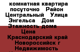 1-комнатная квартира посуточно › Район ­ Центральный › Улица ­ Энгельса › Дом ­ 55 › Этажность дома ­ 4 › Цена ­ 1 200 - Краснодарский край, Новороссийск г. Недвижимость » Квартиры аренда   . Краснодарский край,Новороссийск г.